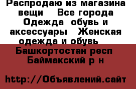 Распродаю из магазина вещи  - Все города Одежда, обувь и аксессуары » Женская одежда и обувь   . Башкортостан респ.,Баймакский р-н